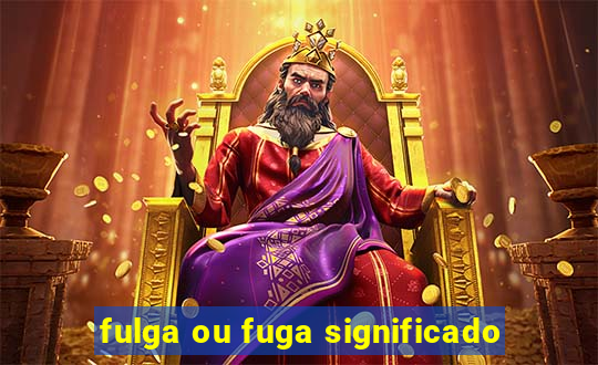 fulga ou fuga significado